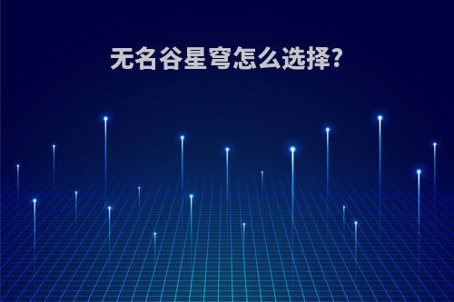 无名谷星穹怎么选择?