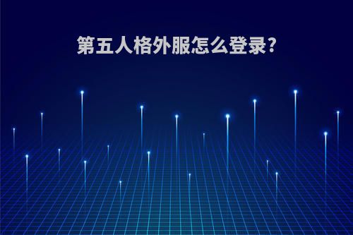 第五人格外服怎么登录?