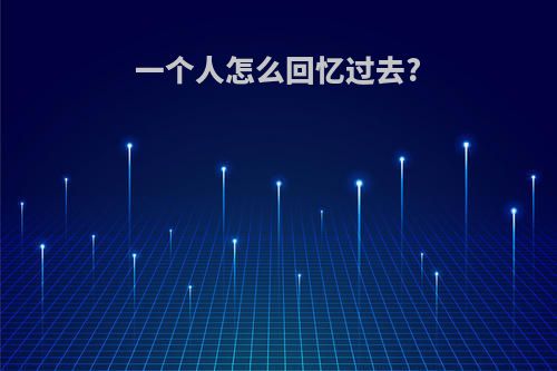 一个人怎么回忆过去?