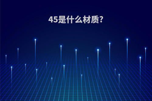 45是什么材质?