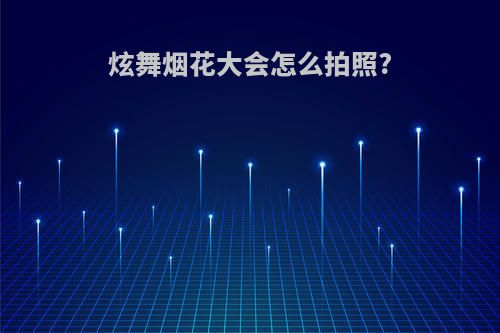 炫舞烟花大会怎么拍照?