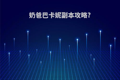 奶爸巴卡妮副本攻略?