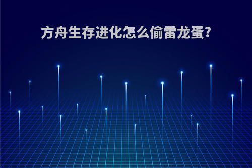 方舟生存进化怎么偷雷龙蛋?