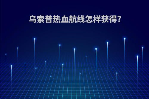 乌索普热血航线怎样获得?