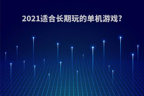 2021适合长期玩的单机游戏?