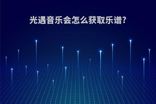 光遇音乐会怎么获取乐谱?