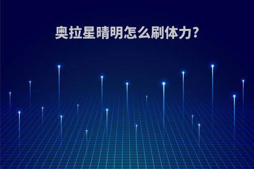 奥拉星晴明怎么刷体力?