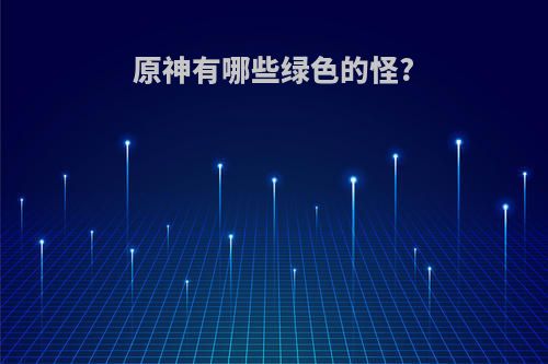 原神有哪些绿色的怪?