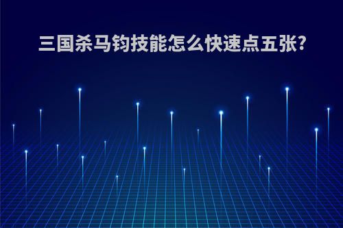 三国杀马钧技能怎么快速点五张?