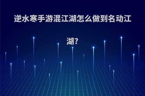 逆水寒手游混江湖怎么做到名动江湖?