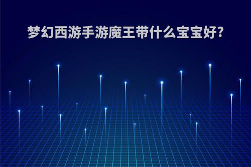 梦幻西游手游魔王带什么宝宝好?