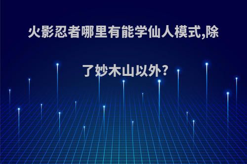 火影忍者哪里有能学仙人模式,除了妙木山以外?