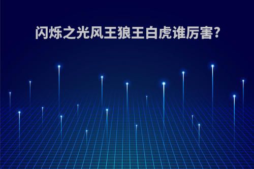 闪烁之光风王狼王白虎谁厉害?