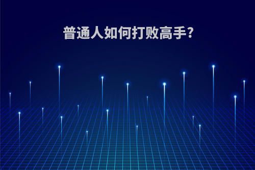 普通人如何打败高手?