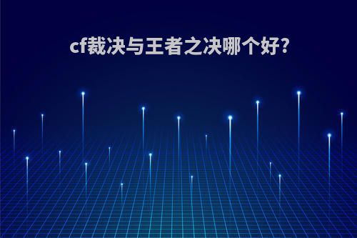 cf裁决与王者之决哪个好?