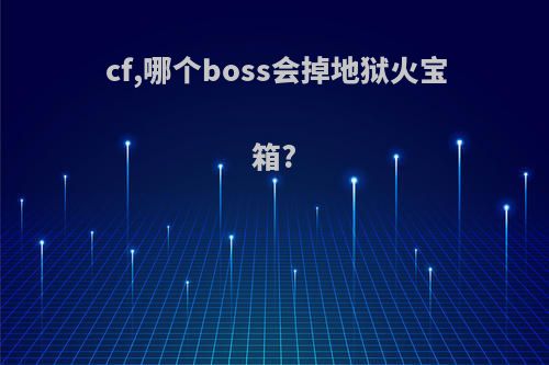 cf,哪个boss会掉地狱火宝箱?