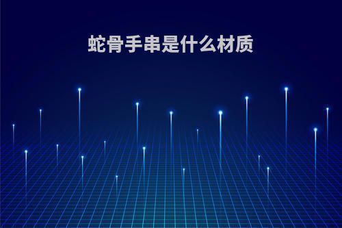蛇骨手串是什么材质