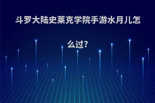 斗罗大陆史莱克学院手游水月儿怎么过?