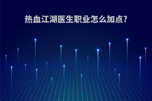 热血江湖医生职业怎么加点?