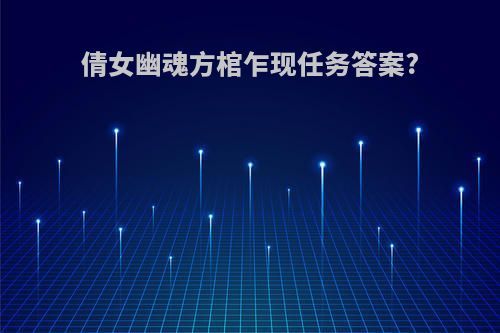 倩女幽魂方棺乍现任务答案?