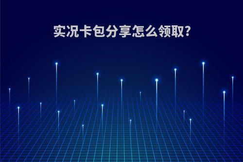 实况卡包分享怎么领取?