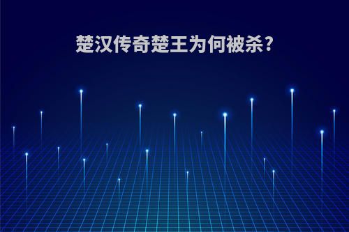 楚汉传奇楚王为何被杀?