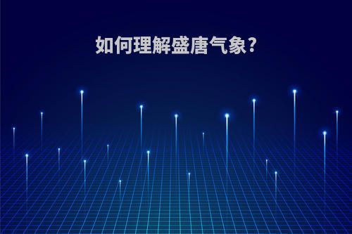 如何理解盛唐气象?