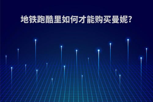 地铁跑酷里如何才能购买曼妮?
