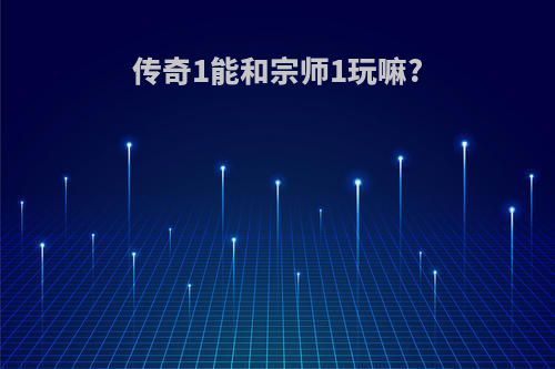 传奇1能和宗师1玩嘛?