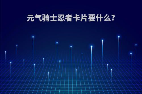 元气骑士忍者卡片要什么?