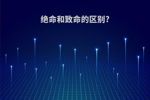 绝命和致命的区别?