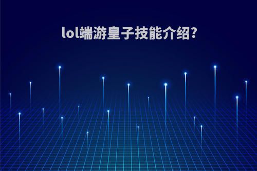 lol端游皇子技能介绍?