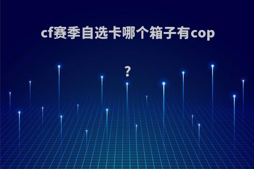 cf赛季自选卡哪个箱子有cop?