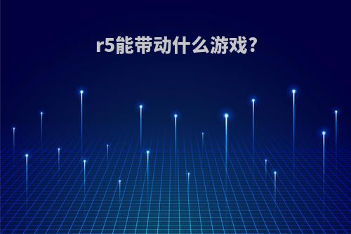 r5能带动什么游戏?