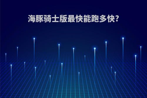 海豚骑士版最快能跑多快?