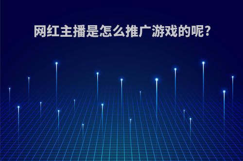 网红主播是怎么推广游戏的呢?