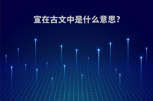 宣在古文中是什么意思?