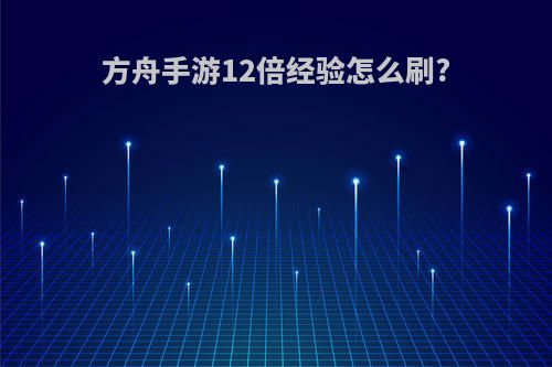 方舟手游12倍经验怎么刷?