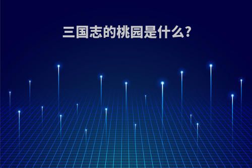 三国志的桃园是什么?