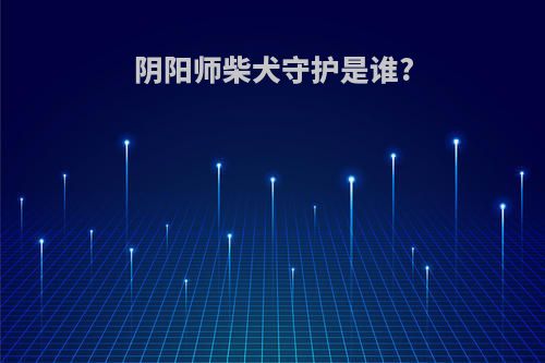 阴阳师柴犬守护是谁?