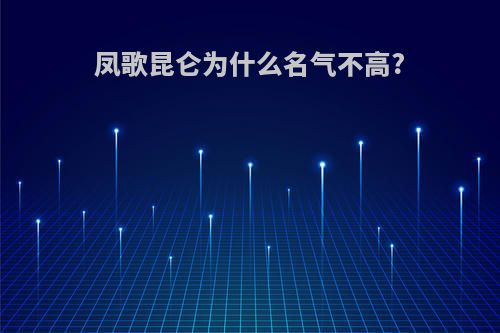 凤歌昆仑为什么名气不高?