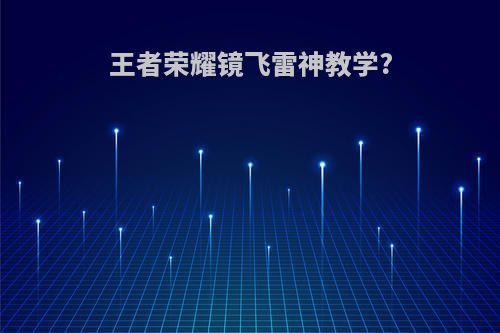 王者荣耀镜飞雷神教学?