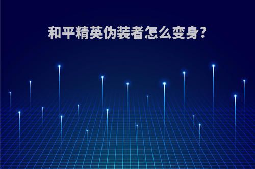 和平精英伪装者怎么变身?