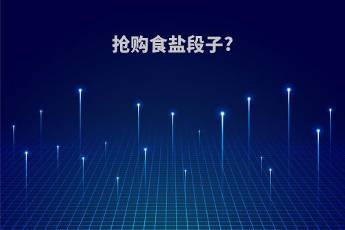 抢购食盐段子?