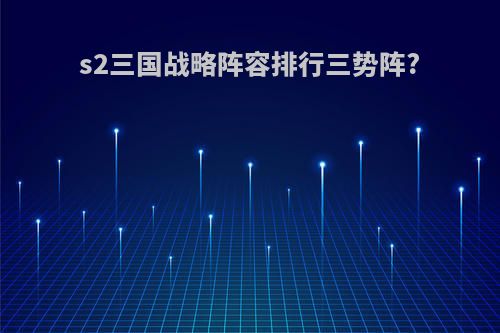 s2三国战略阵容排行三势阵?