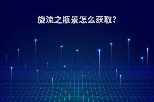 旋流之瓶景怎么获取?