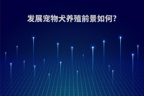 发展宠物犬养殖前景如何?