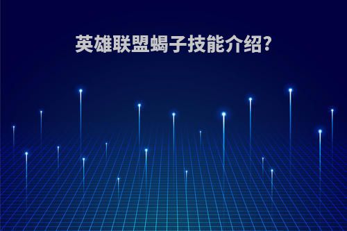 英雄联盟蝎子技能介绍?