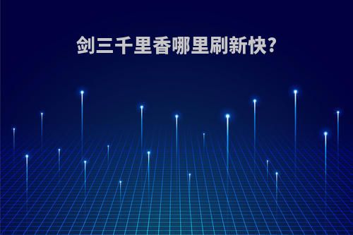 剑三千里香哪里刷新快?