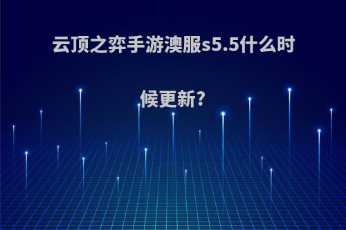 云顶之弈手游澳服s5.5什么时候更新?